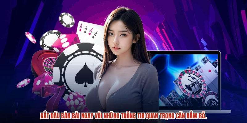 Bắt đầu bàn bài ngay với những thông tin quan trọng cần nắm rõ.