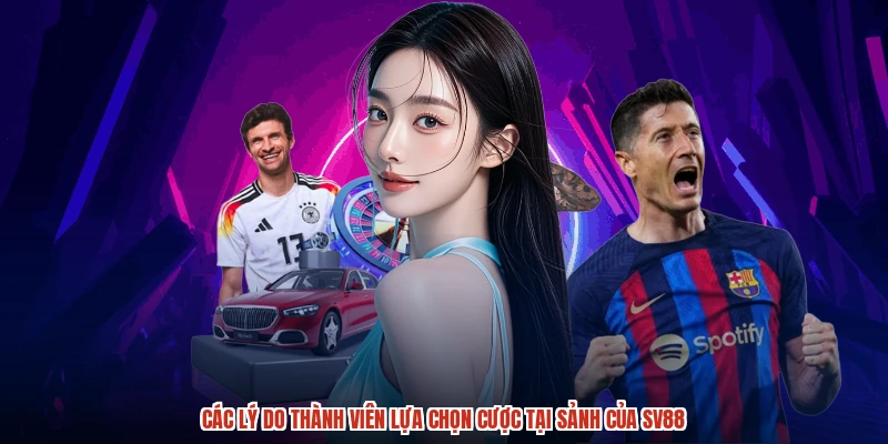 Các lý do thành viên lựa chọn cược tại sảnh của SV88
