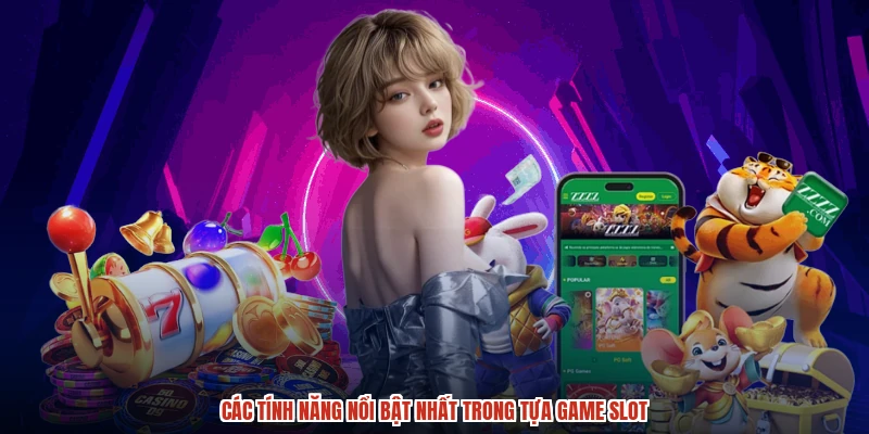 Các tính năng nổi bật nhất trong tựa game slot