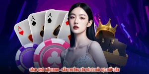 Cách Chơi Mậu Binh - Săn Thưởng Lớn Và Ưu Đãi Cực Hấp Dẫn