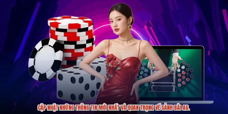 Cập nhật những thông tin mới nhất và quan trọng về sảnh bài AG.