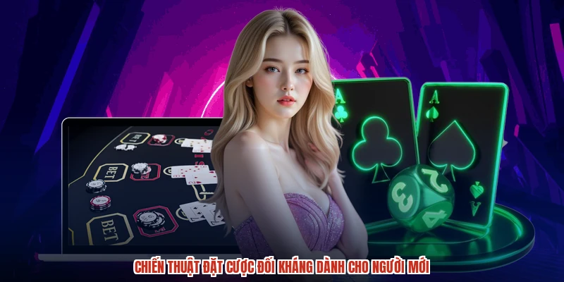 Chiến thuật đặt cược đối kháng dành cho người mới