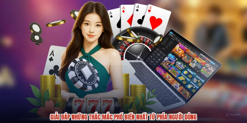 Giải đáp những thắc mắc phổ biến nhất từ phía người dùng