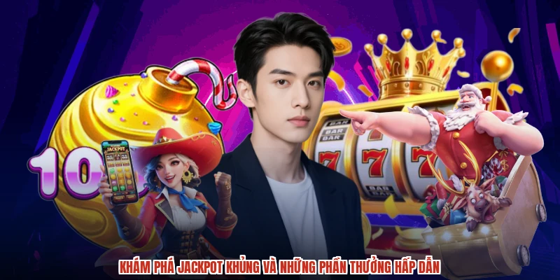 Khám phá jackpot khủng và những phần thưởng hấp dẫn