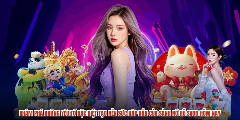 Khám phá những yếu tố đặc biệt tạo nên sức hấp dẫn của sảnh nổ hũ SV88 hôm nay