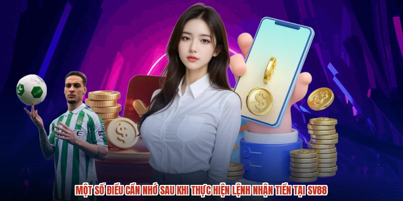 Một số điều cần nhớ sau khi thực hiện lệnh nhận tiền tại SV88