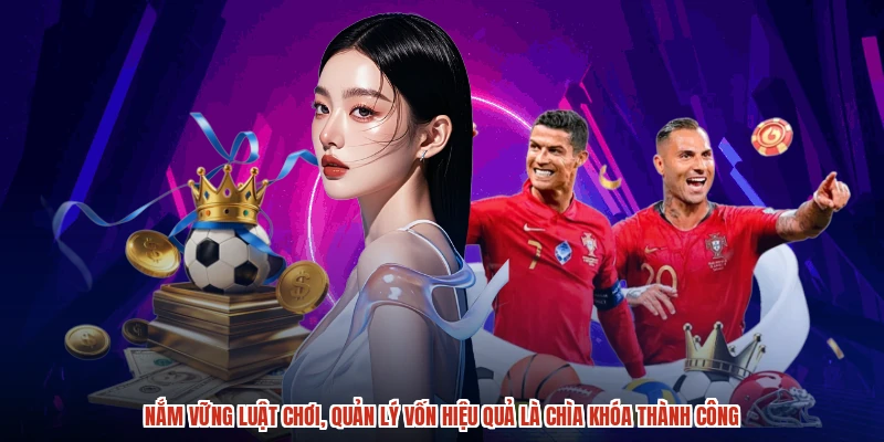 Nắm vững luật chơi, quản lý vốn hiệu quả là chìa khóa thành công