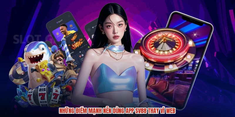 Những điểm mạnh nên dùng app SV88 thay vì web