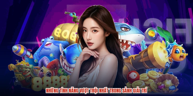 Những tính năng vượt trội nhất trong sảnh giải trí