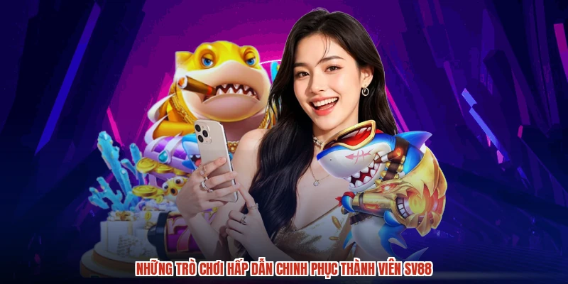 Những trò chơi hấp dẫn chinh phục thành viên SV88