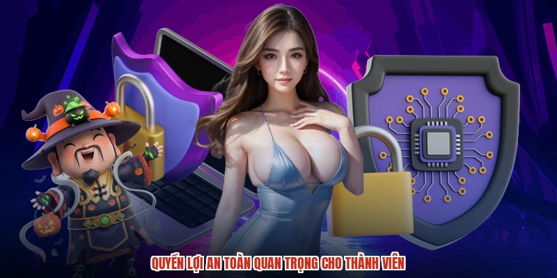 Quyền lợi an toàn quan trọng cho thành viên