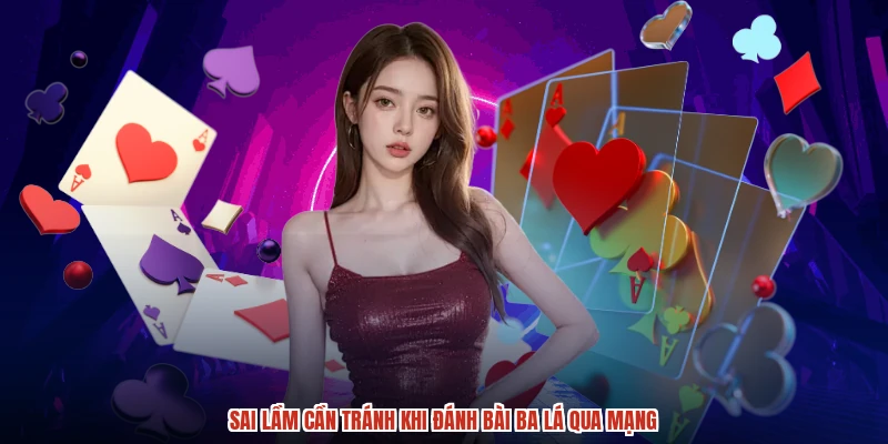 Sai lầm cần tránh khi đánh bài ba lá qua mạng