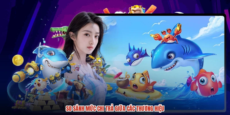 So sánh mức chi trả giữa các thương hiệu