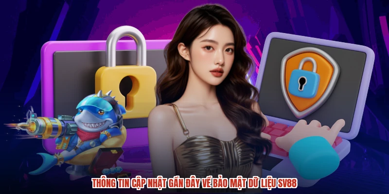 Thông tin cập nhật gần đây về bảo mật dữ liệu SV88