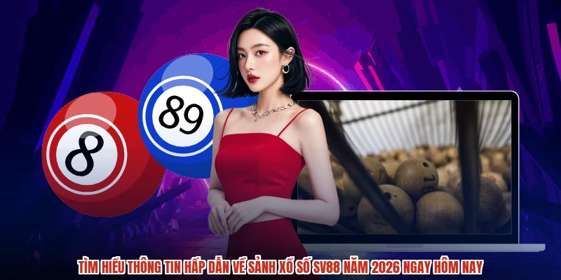 Tìm hiểu thông tin hấp dẫn về sảnh xổ số SV88 năm 2026 ngay hôm nay